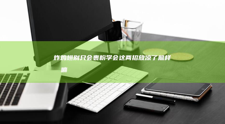 炸鸡翅别只会裹粉学会这两招放凉了照样嘎嘣