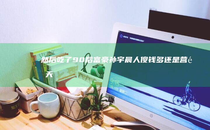 然后吃了-90后富豪孙宇晨人傻钱多还是营销天才-4500万买根香蕉