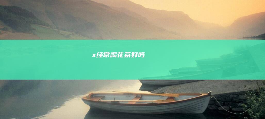 x经常喝花茶好吗