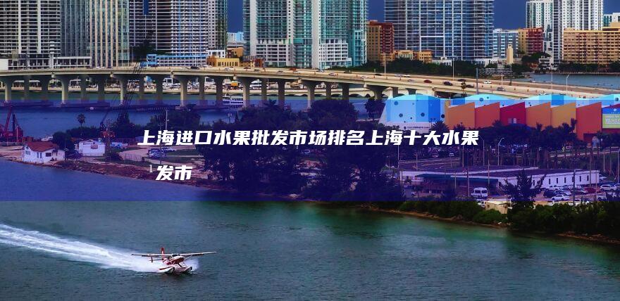 上海进口水果批发市场排名上海水果批发市
