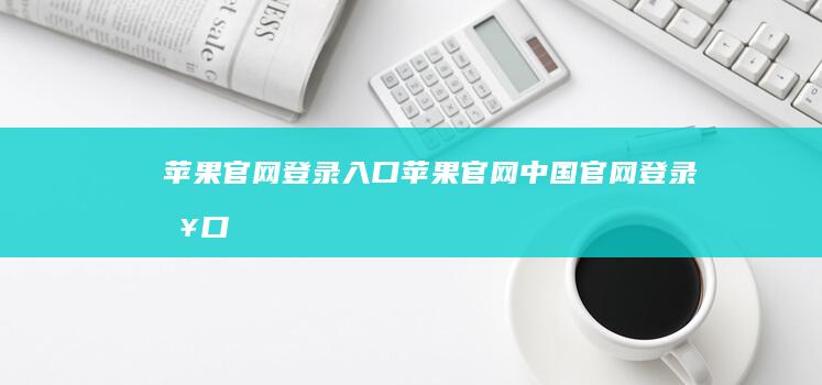 苹果官网登录入口-苹果官网中国官网登录入口