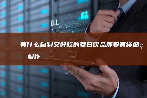 有什么自制又好吃的夏日饮品那-要有详细的制作方法