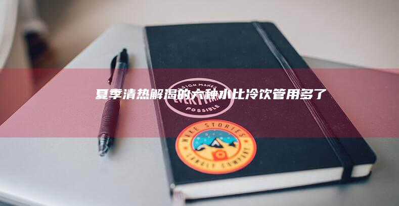 夏季清热解渴的六种水-比冷饮管用多了