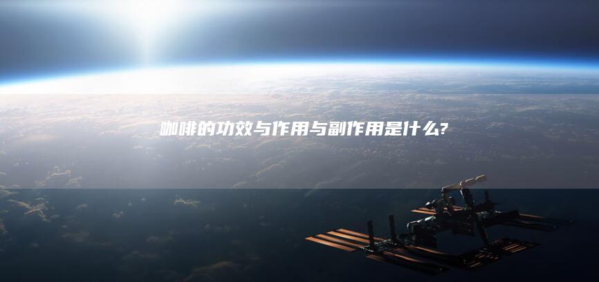 咖啡的功效与作用与副作用是什么?