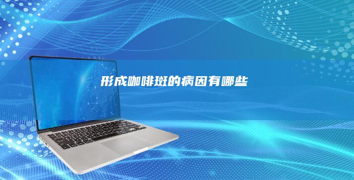 形成咖啡斑的病因有哪些