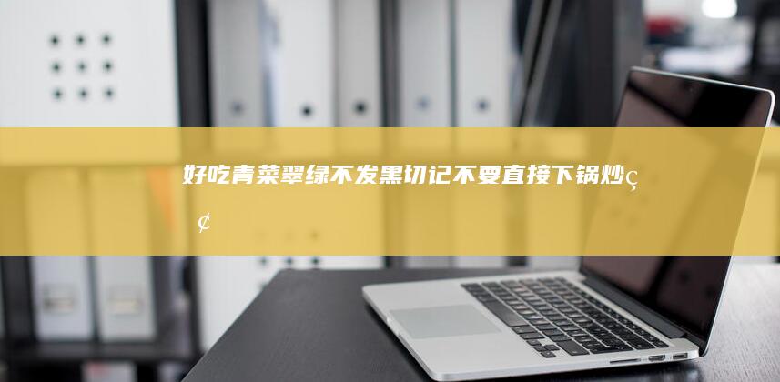 好吃-青菜翠绿不发黑-切记不要直接下锅炒！牢记3点-炒青菜时