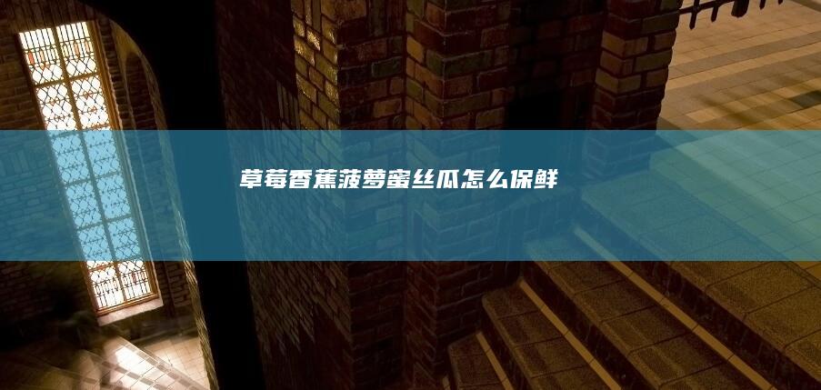 草莓香蕉菠萝蜜丝瓜怎么保鲜