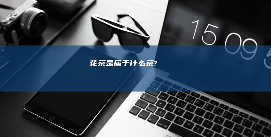 花茶是属于什么茶?
